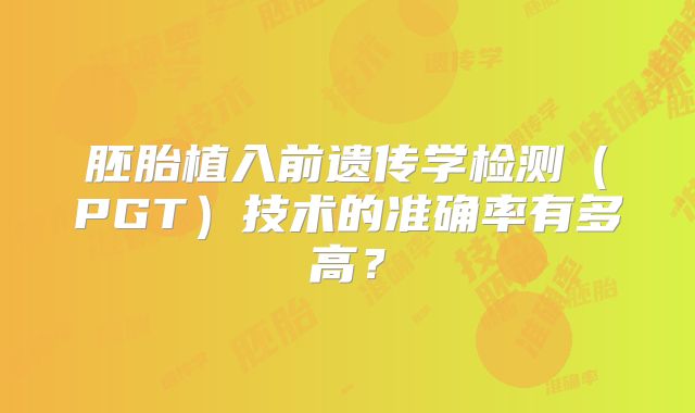 胚胎植入前遗传学检测（PGT）技术的准确率有多高？