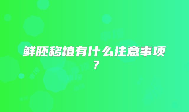 鲜胚移植有什么注意事项?