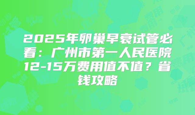 2025年卵巢早衰试管必看：广州市第一人民医院12-15万费用值不值？省钱攻略