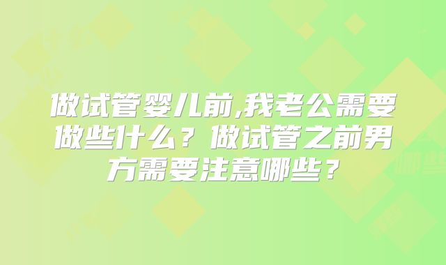 做试管婴儿前,我老公需要做些什么？做试管之前男方需要注意哪些？