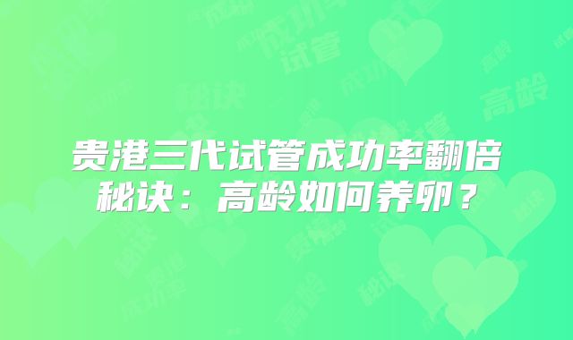 贵港三代试管成功率翻倍秘诀：高龄如何养卵？
