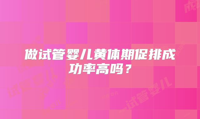 做试管婴儿黄体期促排成功率高吗？