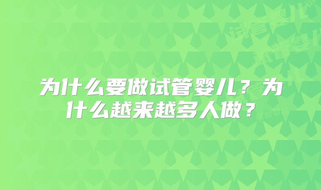 为什么要做试管婴儿？为什么越来越多人做？