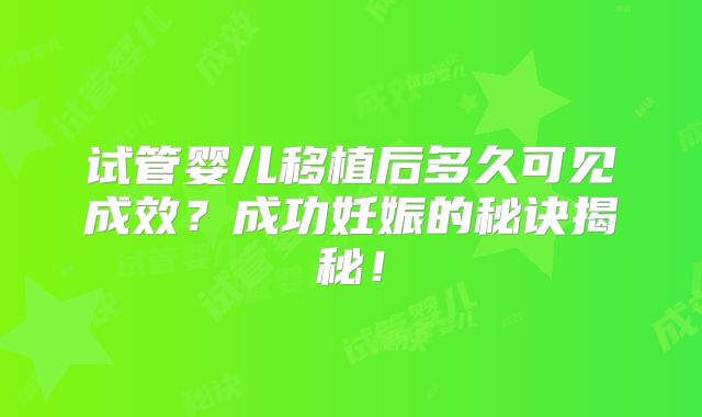 试管婴儿移植后多久可见成效？成功妊娠的秘诀揭秘！