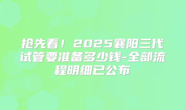 抢先看！2025襄阳三代试管要准备多少钱-全部流程明细已公布