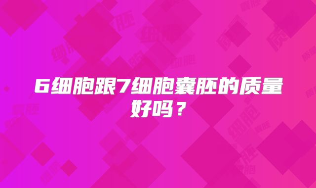 6细胞跟7细胞囊胚的质量好吗？
