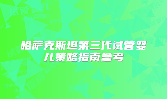 哈萨克斯坦第三代试管婴儿策略指南参考