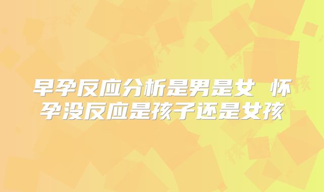 早孕反应分析是男是女 怀孕没反应是孩子还是女孩