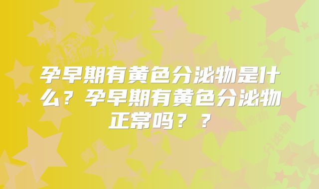 孕早期有黄色分泌物是什么？孕早期有黄色分泌物正常吗？？