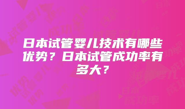 日本试管婴儿技术有哪些优势？日本试管成功率有多大？