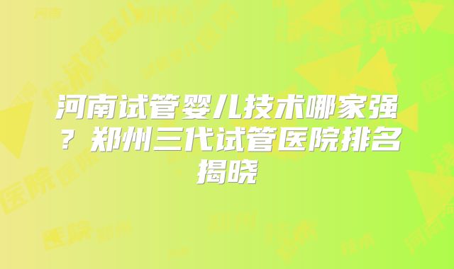 河南试管婴儿技术哪家强？郑州三代试管医院排名揭晓
