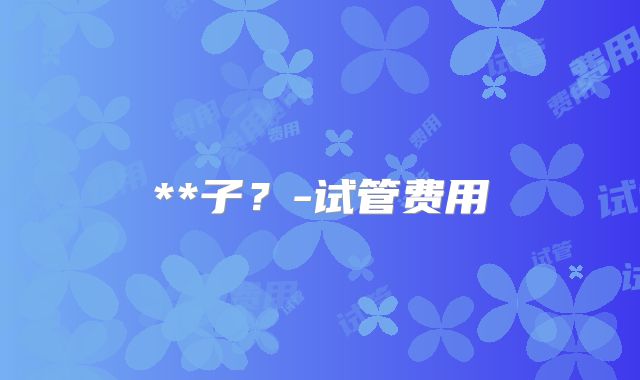 **子？-试管费用