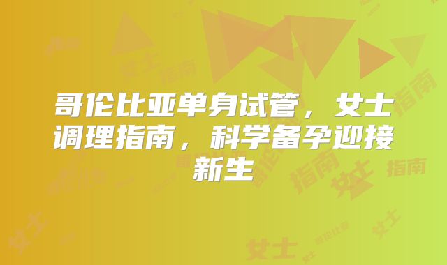 哥伦比亚单身试管，女士调理指南，科学备孕迎接新生