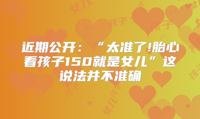 近期公开：“太准了!胎心看孩子150就是女儿”这说法并不准确