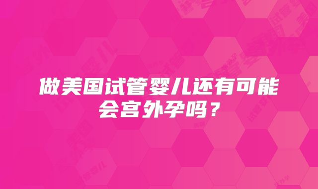 做美国试管婴儿还有可能会宫外孕吗？