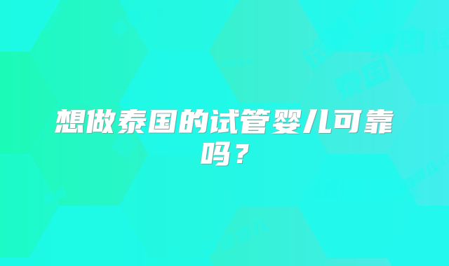 想做泰国的试管婴儿可靠吗？