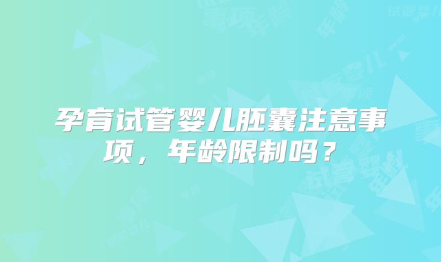 孕育试管婴儿胚囊注意事项，年龄限制吗？