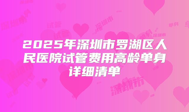 2025年深圳市罗湖区人民医院试管费用高龄单身详细清单