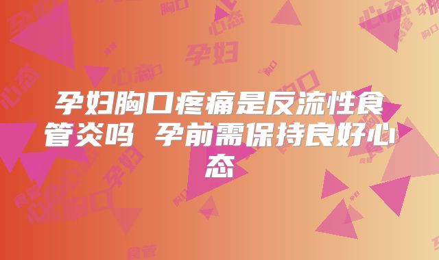 孕妇胸口疼痛是反流性食管炎吗 孕前需保持良好心态