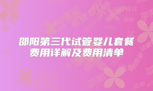 邵阳第三代试管婴儿套餐费用详解及费用清单