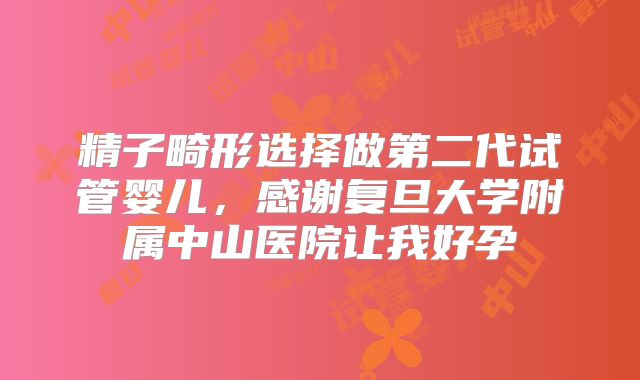 精子畸形选择做第二代试管婴儿,感谢复旦大学附属中山医院让我好孕