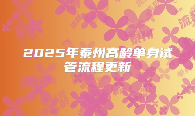2025年泰州高龄单身试管流程更新