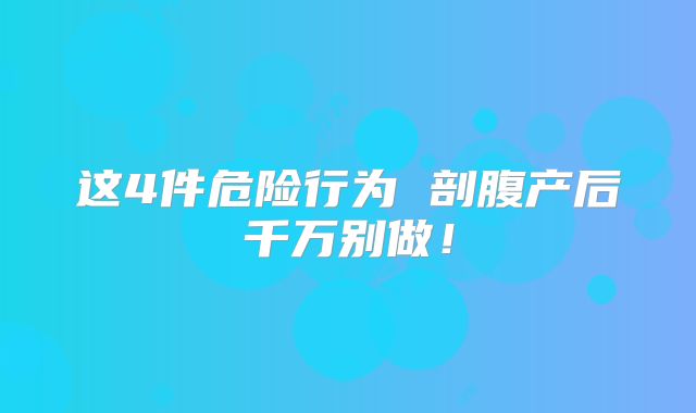 这4件危险行为 剖腹产后千万别做!