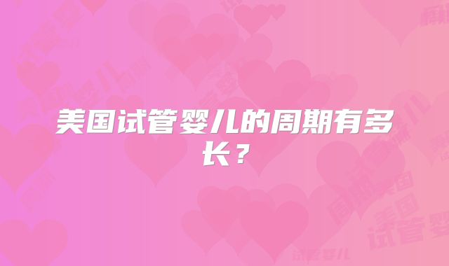 美国试管婴儿的周期有多长?