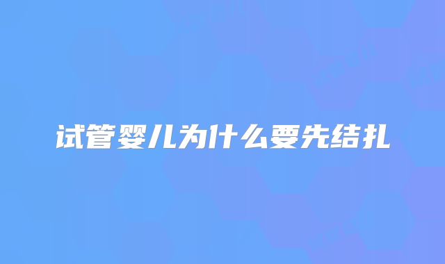 试管婴儿为什么要先结扎