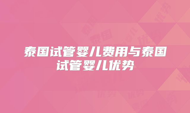 泰国试管婴儿费用与泰国试管婴儿优势