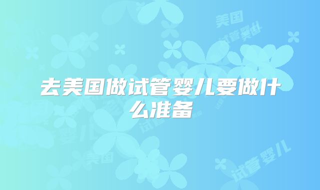 去美国做试管婴儿要做什么准备