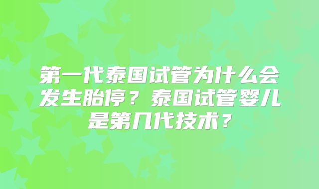 第一代泰国试管为什么会发生胎停？泰国试管婴儿是第几代技术？
