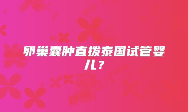 卵巢囊肿直拨泰国试管婴儿？