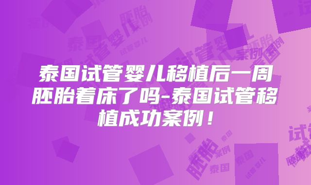 泰国试管婴儿移植后一周胚胎着床了吗-泰国试管移植成功案例！