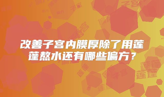 改善子宫内膜厚除了用莲蓬熬水还有哪些偏方？