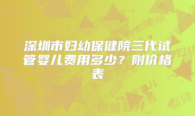 深圳市妇幼保健院三代试管婴儿费用多少?附价格表
