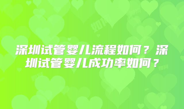 深圳试管婴儿流程如何？深圳试管婴儿成功率如何？