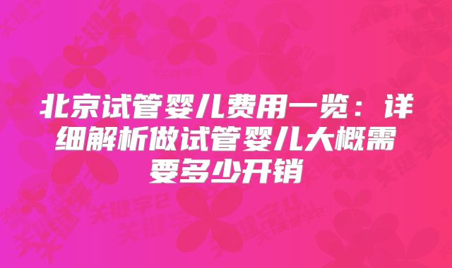 北京试管婴儿费用一览：详细解析做试管婴儿大概需要多少开销