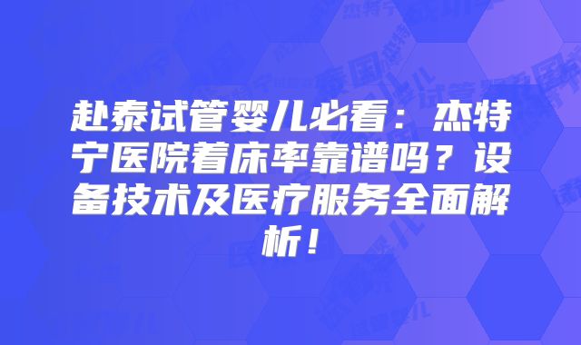 赴泰试管婴儿必看:杰特宁医院着床率靠谱吗?设备技术及医疗服务全面解析!