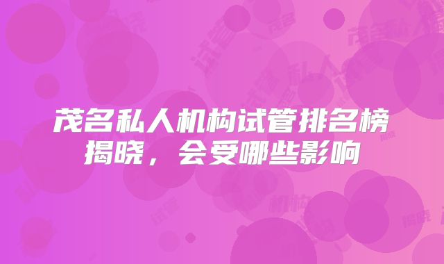 茂名私人机构试管排名榜揭晓，会受哪些影响
