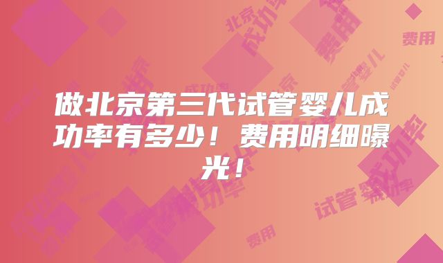 做北京第三代试管婴儿成功率有多少!费用明细曝光!