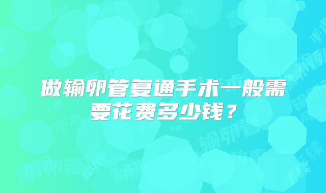 做输卵管复通手术一般需要花费多少钱?