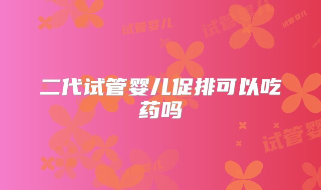 二代试管婴儿促排可以吃药吗