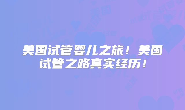 美国试管婴儿之旅！美国试管之路真实经历！