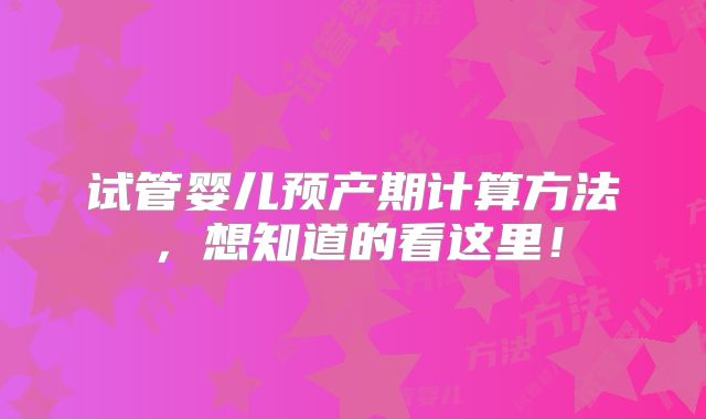 试管婴儿预产期计算方法，想知道的看这里！