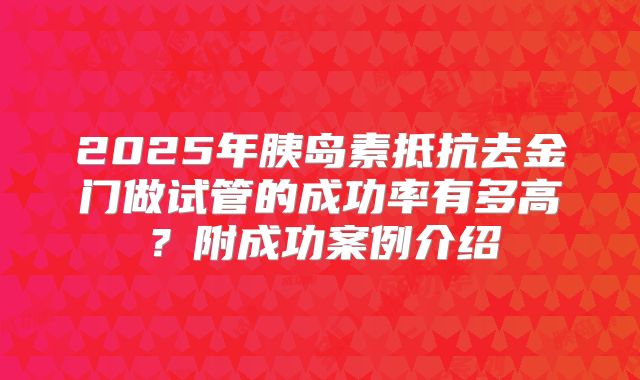 2025年胰岛素抵抗去金门做试管的成功率有多高？附成功案例介绍