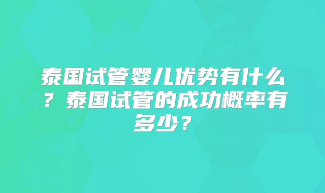 泰国试管婴儿优势有什么？泰国试管的成功概率有多少？