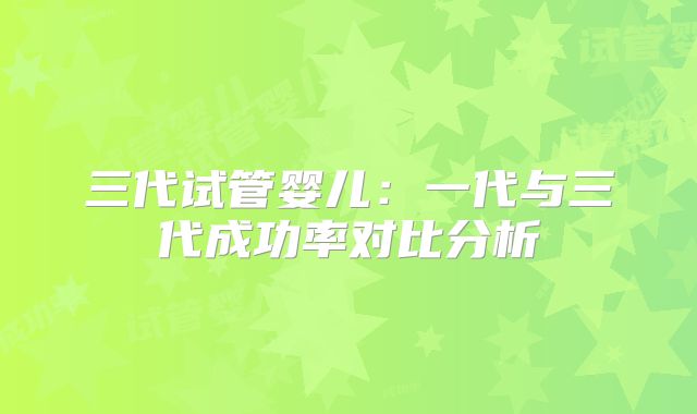 三代试管婴儿：一代与三代成功率对比分析