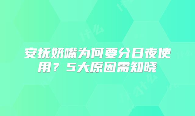 安抚奶嘴为何要分日夜使用?5大原因需知晓