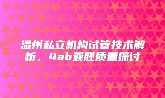 温州私立机构试管技术解析，4ab囊胚质量探讨